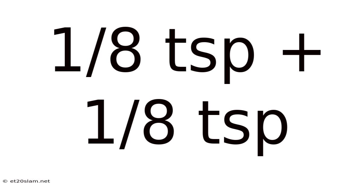 1/8 Tsp + 1/8 Tsp