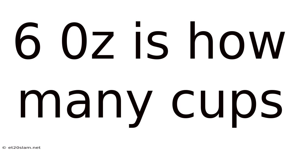 6 0z Is How Many Cups