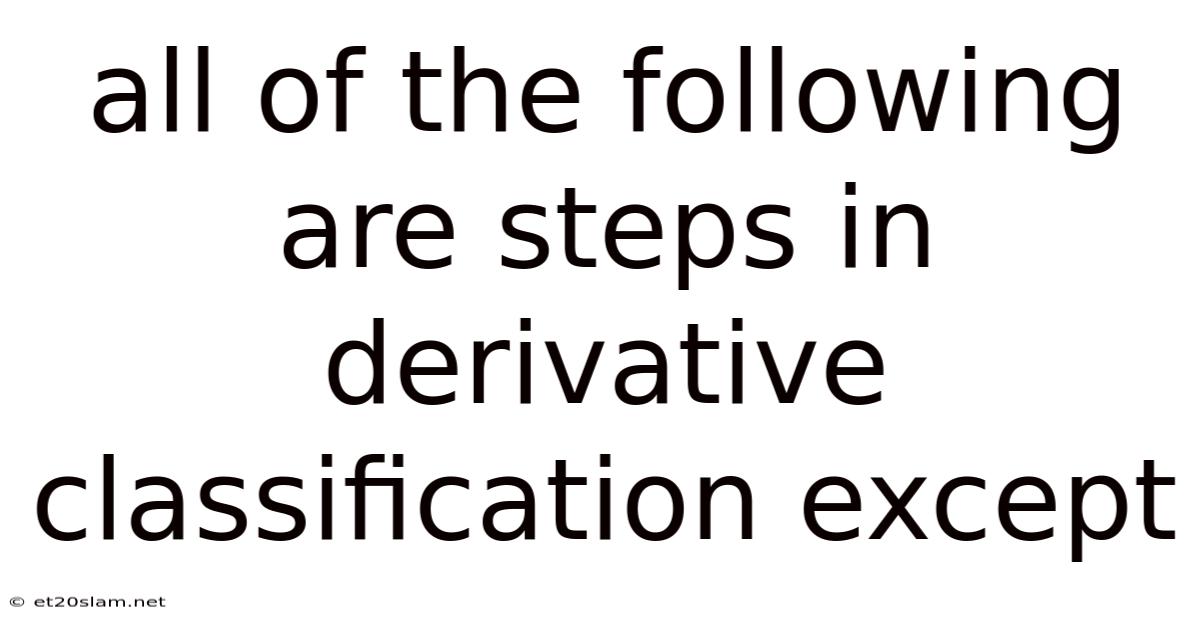 All Of The Following Are Steps In Derivative Classification Except