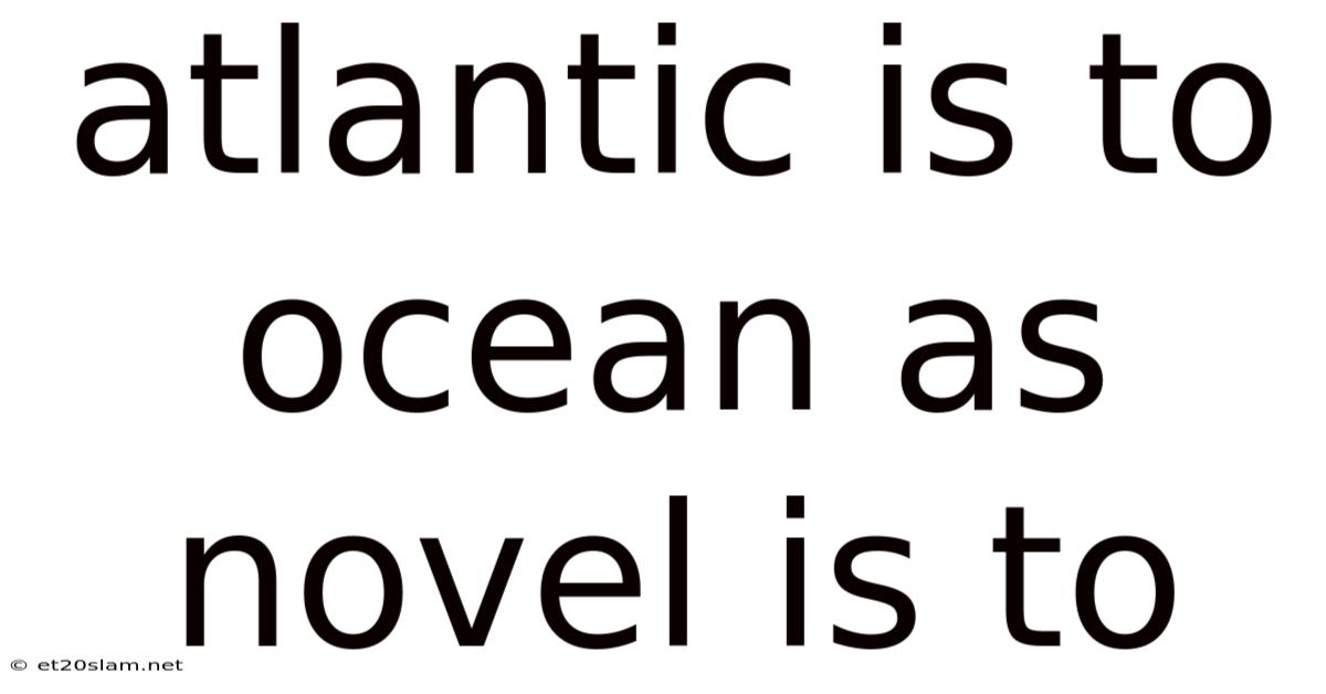 Atlantic Is To Ocean As Novel Is To