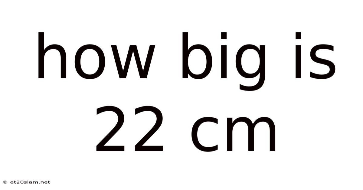 How Big Is 22 Cm