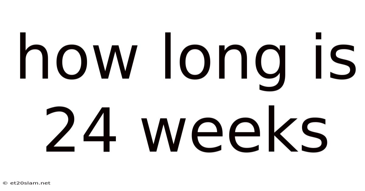 How Long Is 24 Weeks