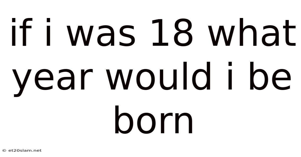 If I Was 18 What Year Would I Be Born