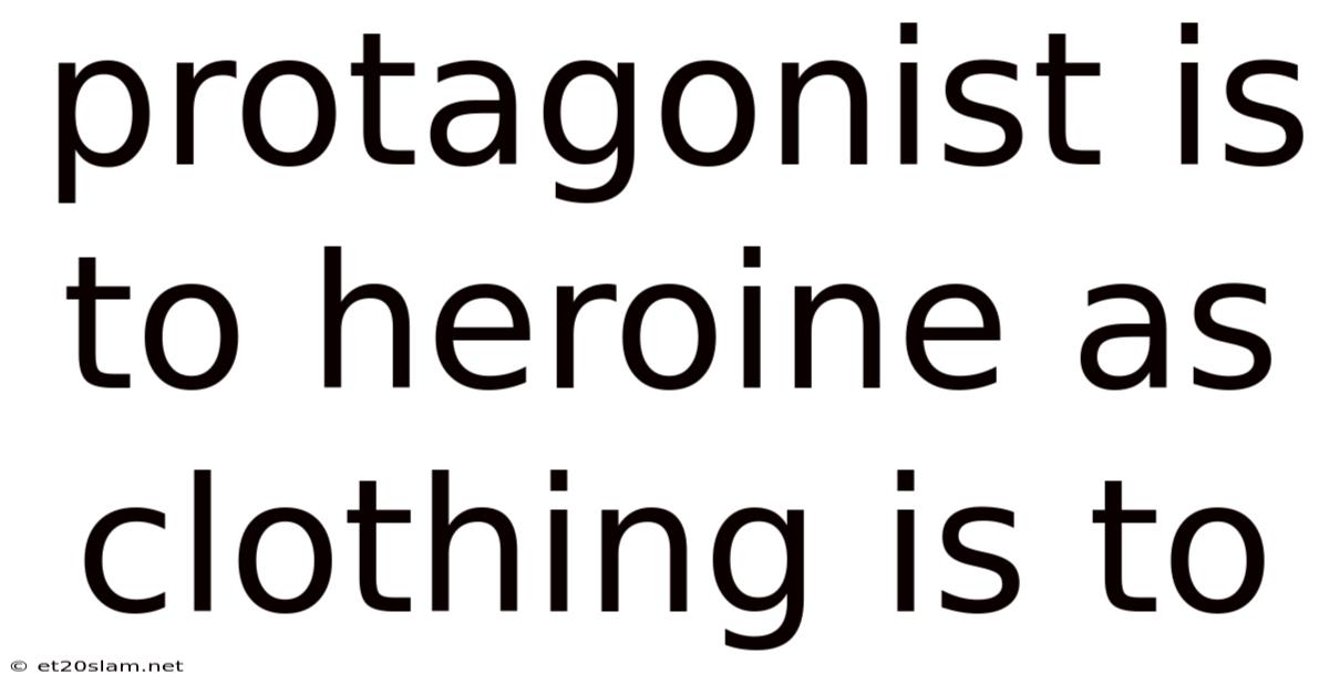 Protagonist Is To Heroine As Clothing Is To