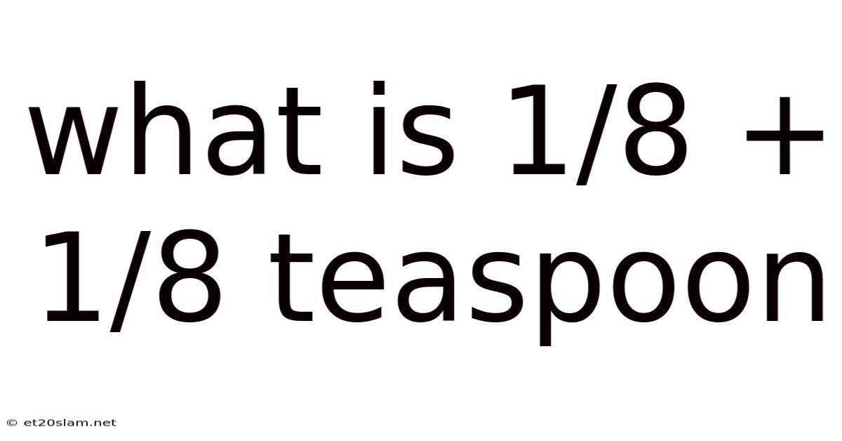 What Is 1/8 + 1/8 Teaspoon