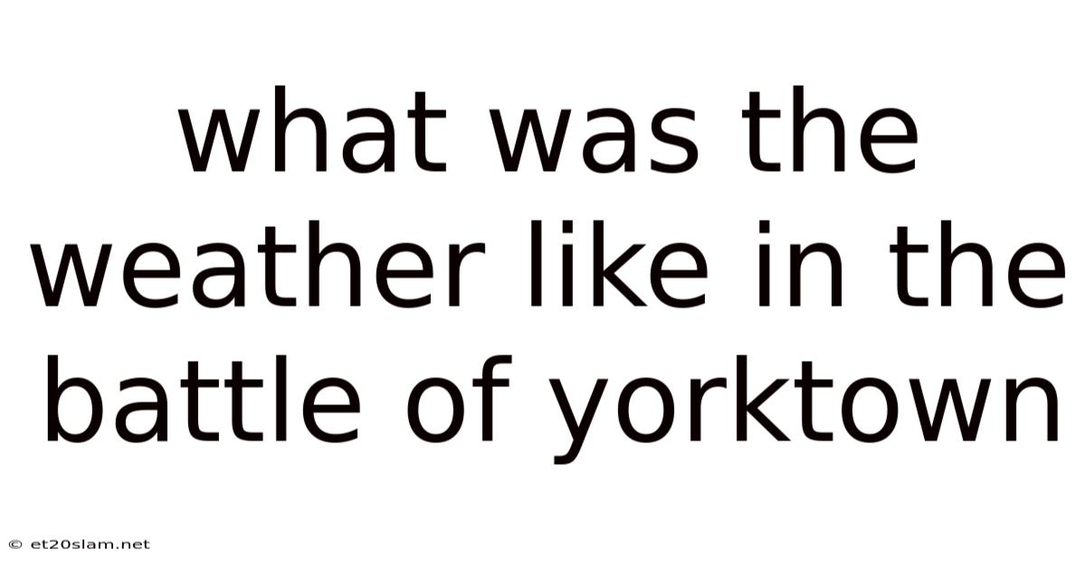 What Was The Weather Like In The Battle Of Yorktown