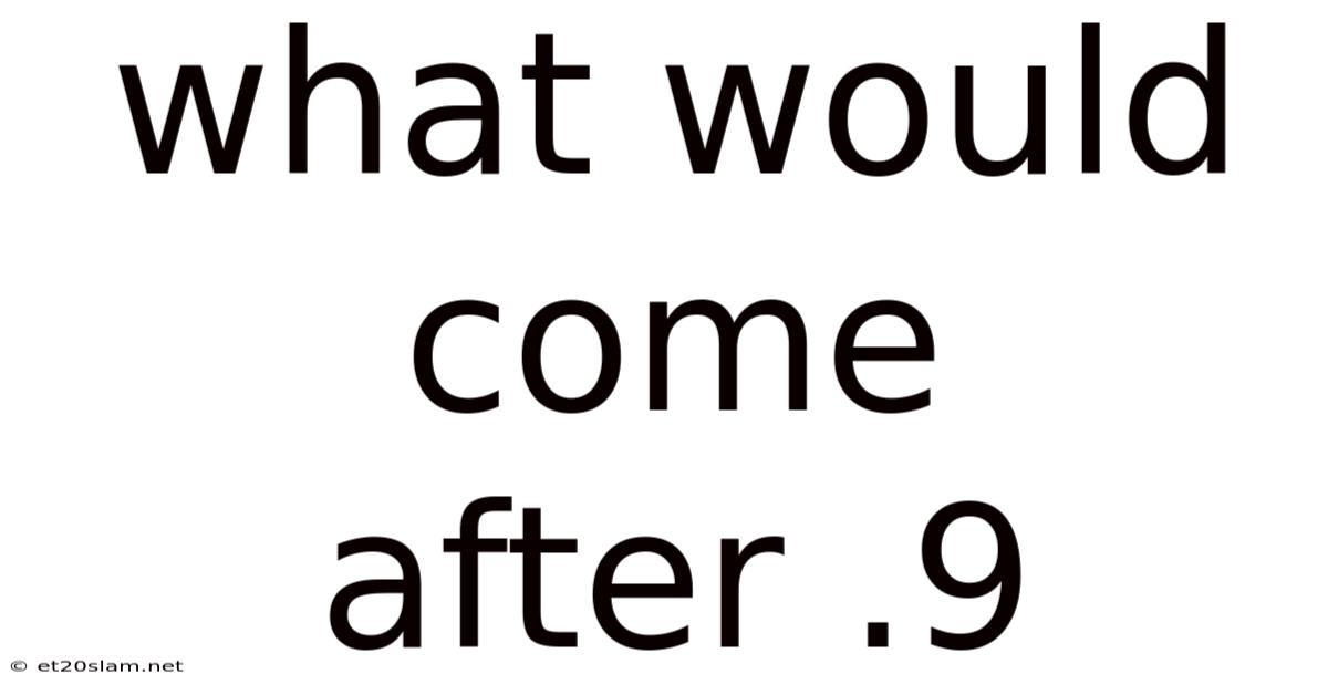 What Would Come After .9