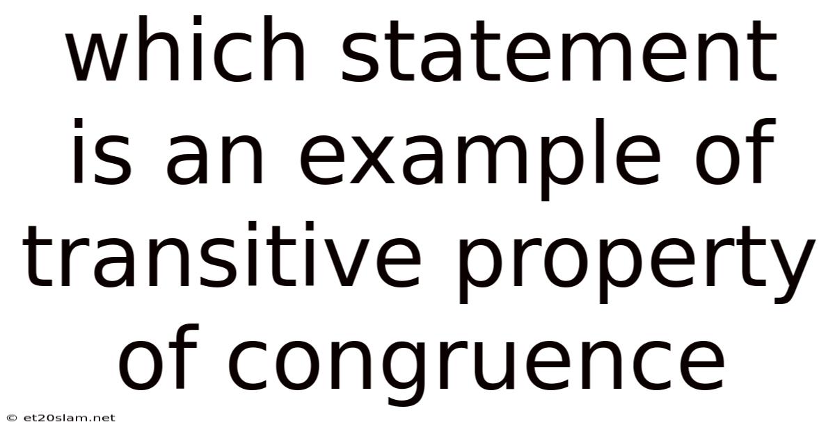 Which Statement Is An Example Of Transitive Property Of Congruence