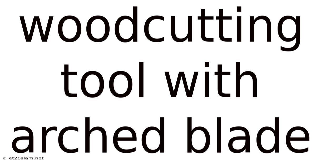 Woodcutting Tool With Arched Blade