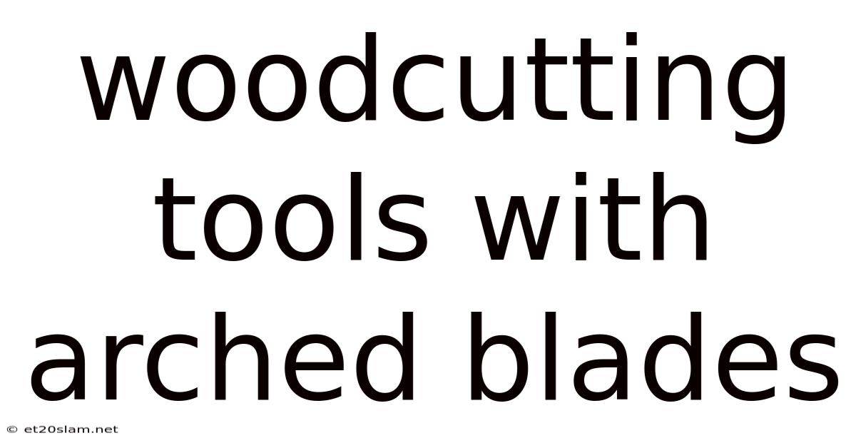 Woodcutting Tools With Arched Blades