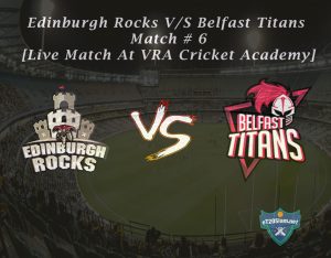 Edinburgh Rocks vs Belfast Titans Match # 6 - [Live Match At VRA Cricket Academy]