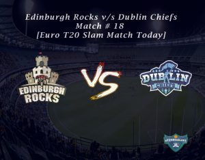 eT20s Edinburgh Rocks vs Dublin Chiefs - Match # 18 [Euro T20 Slam Match Today]